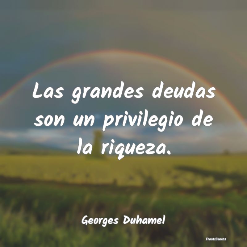 Las grandes deudas son un privilegio de la riqueza...