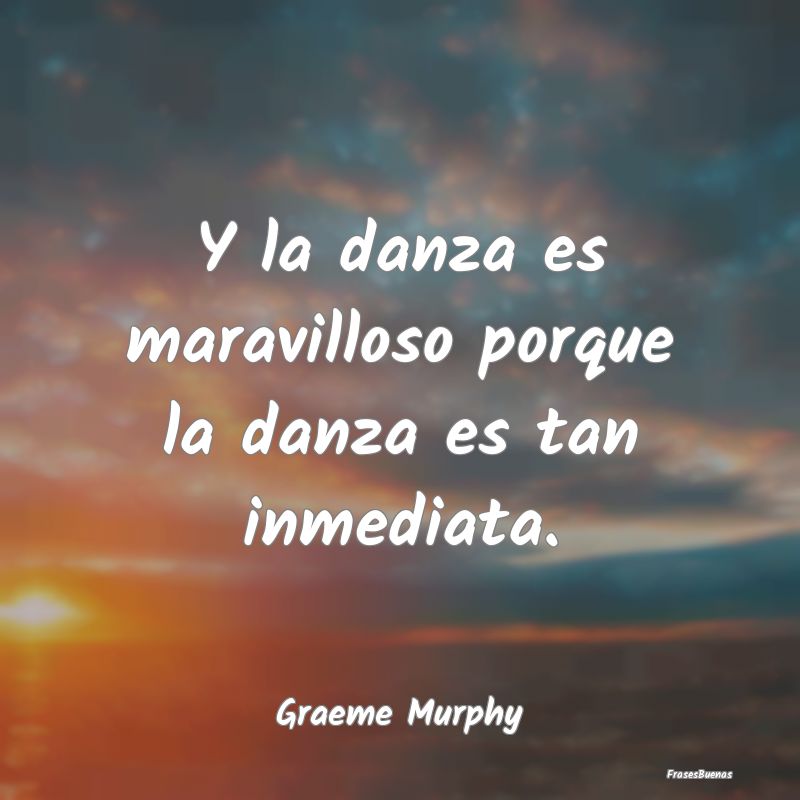 Frases Maravillosas - Y la danza es maravilloso porque la danza es tan i...