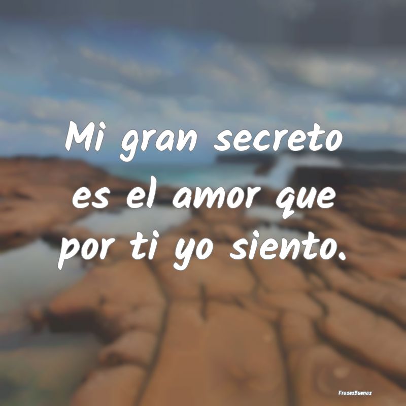Mi gran secreto es el amor que por ti yo siento.
...
