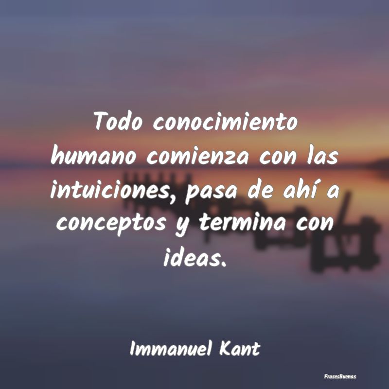 Todo conocimiento humano comienza con las intuicio...
