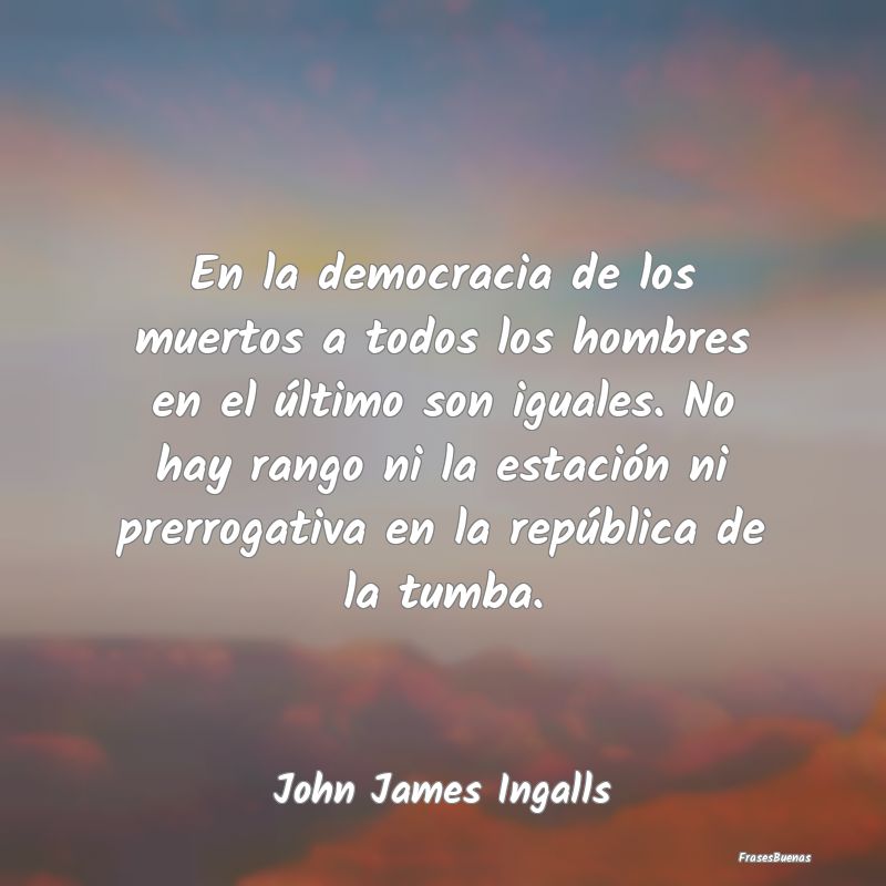 Frases de Democracia - En la democracia de los muertos a todos los hombre...