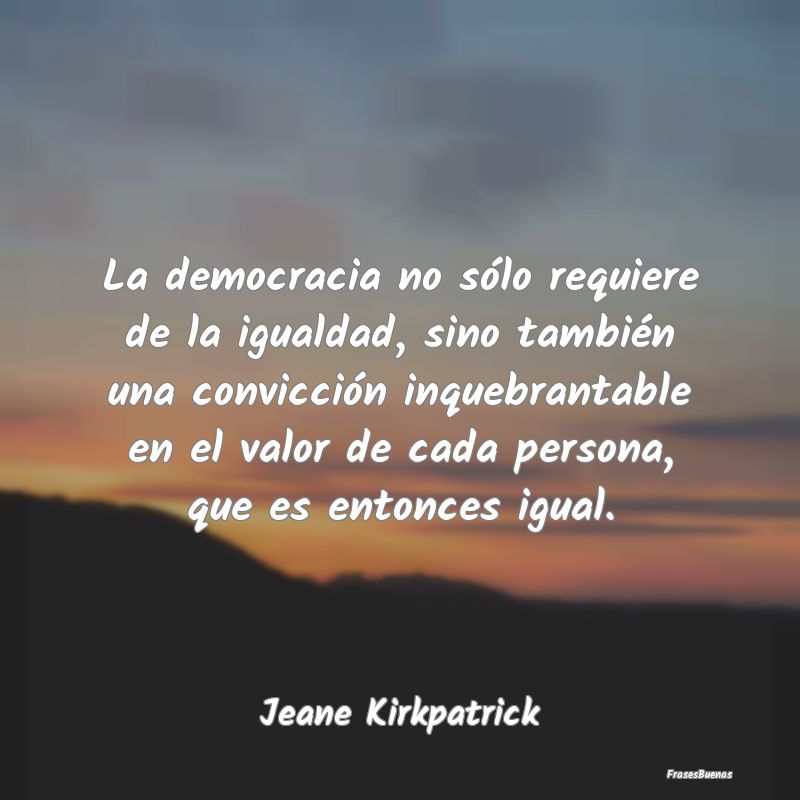 La democracia no sólo requiere de la igualdad, si...