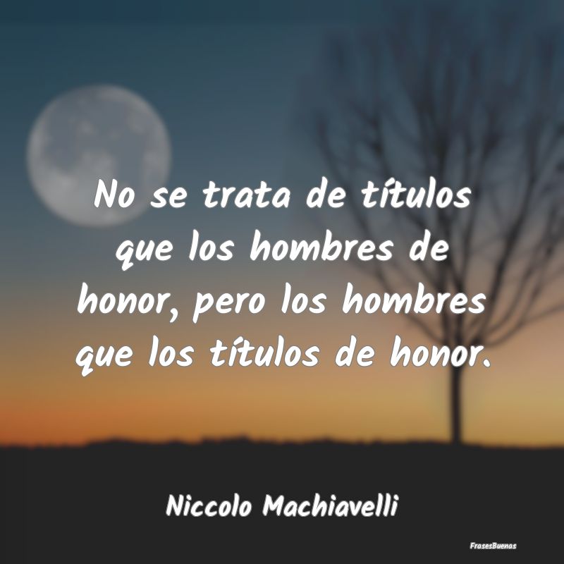 No se trata de títulos que los hombres de honor, ...