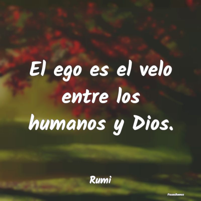 El ego es el velo entre los humanos y Dios....