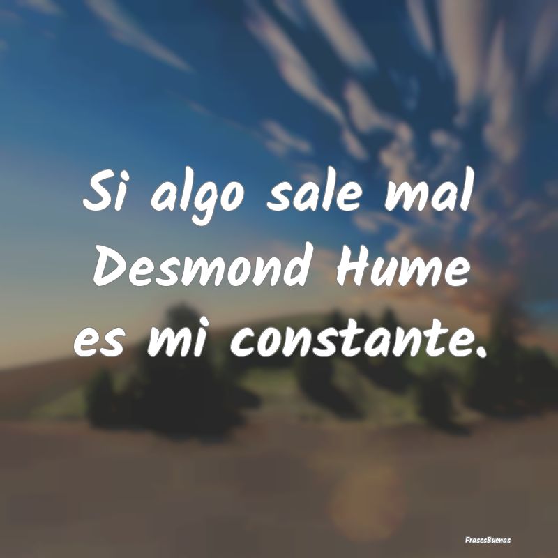 Si algo sale mal Desmond Hume es mi constante....