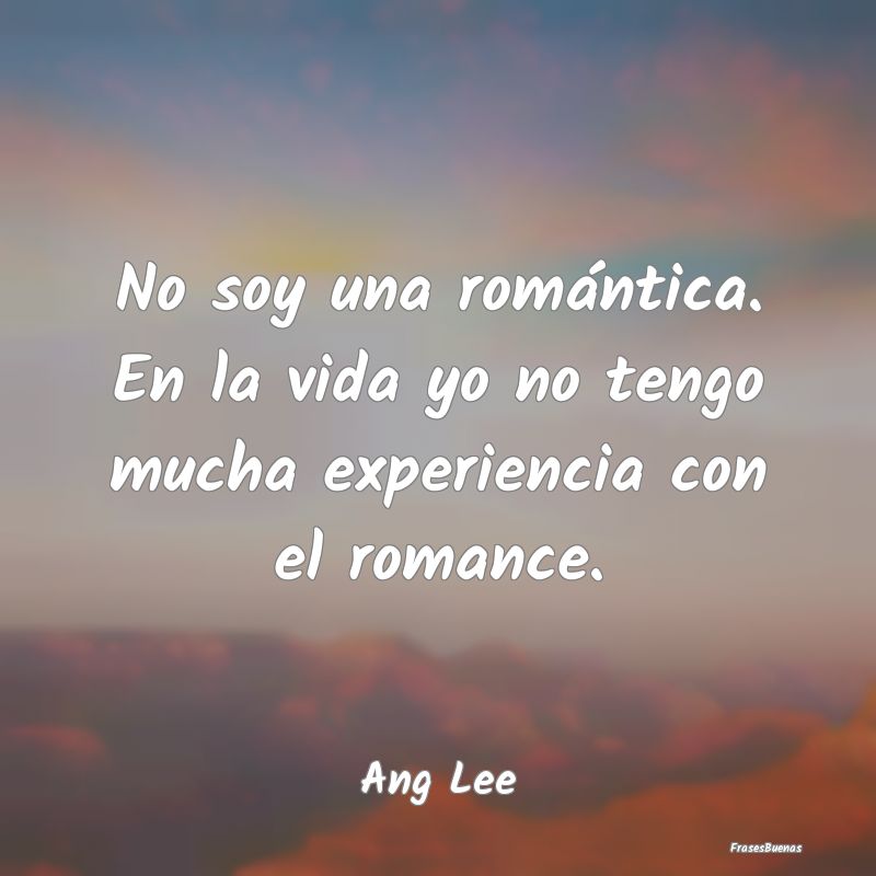 Frases Románticas - No soy una romántica. En la vida yo no tengo much...