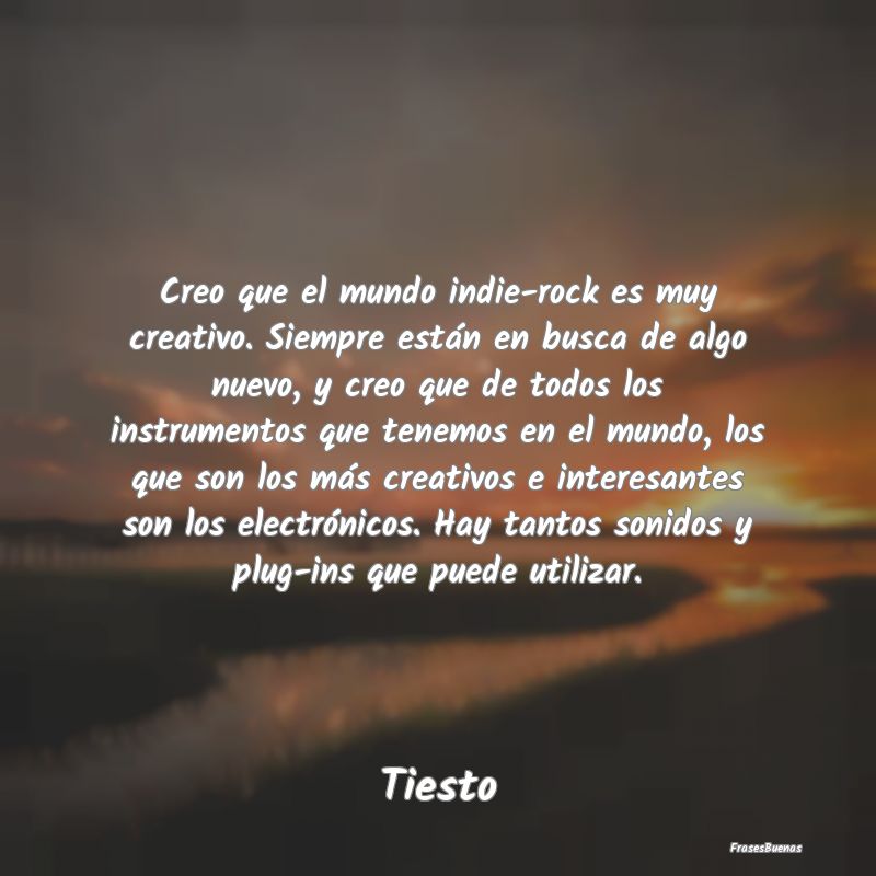 Frases Interesantes - Creo que el mundo indie-rock es muy creativo. Siem...