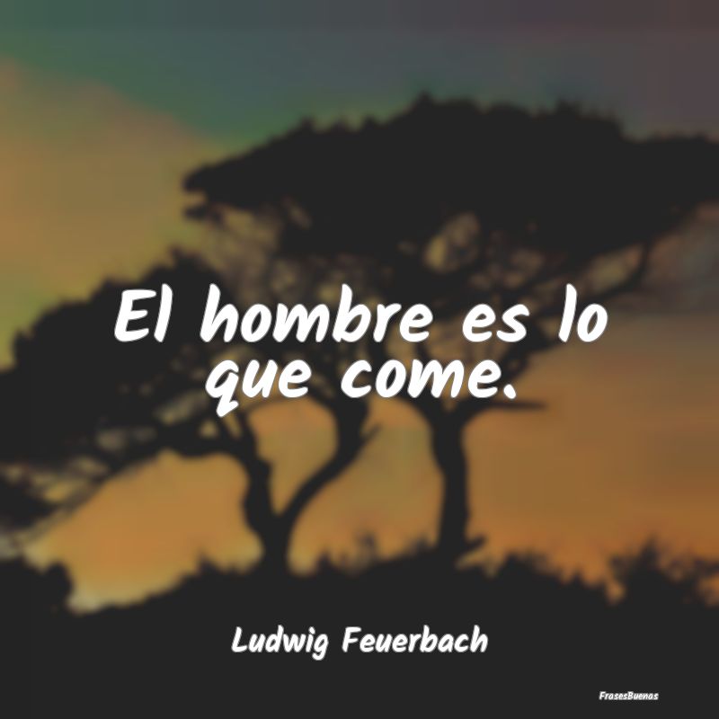 El hombre es lo que come....