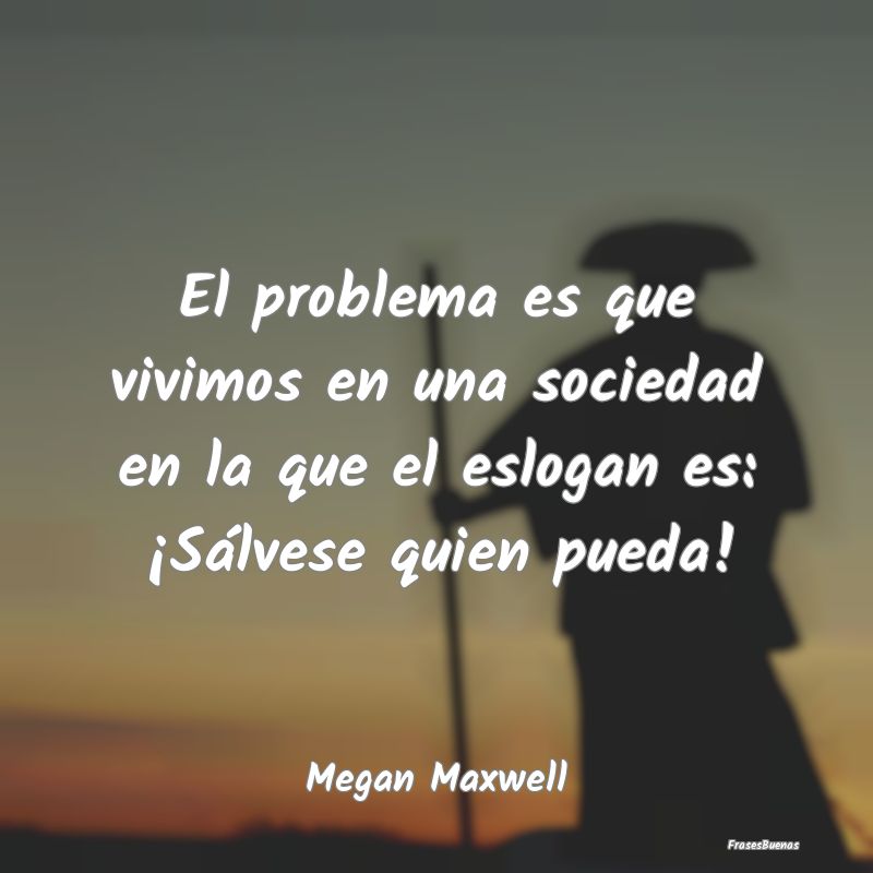 Frases sobre el Egoísmo - El problema es que vivimos en una sociedad en la q...