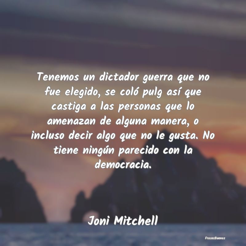 Tenemos un dictador guerra que no fue elegido, se ...