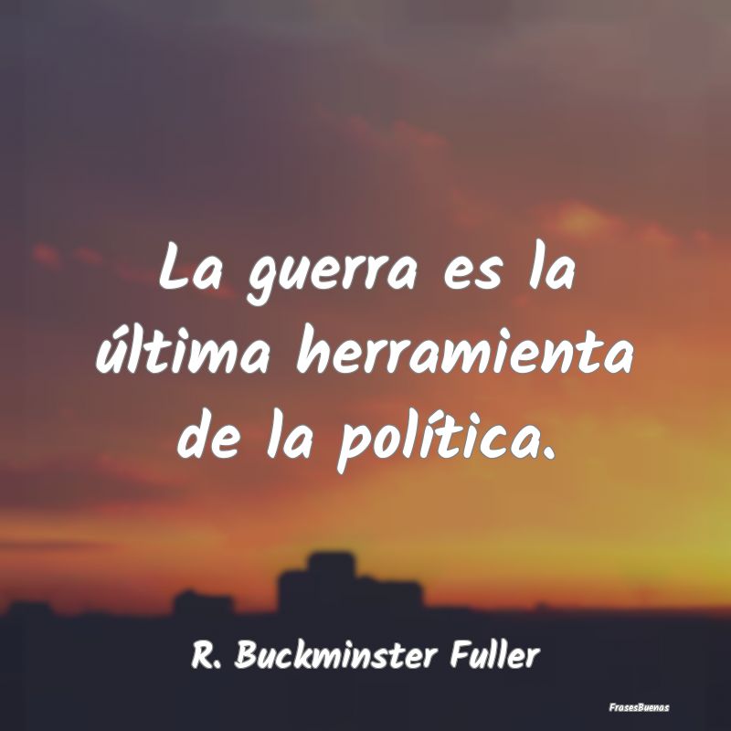 La guerra es la última herramienta de la polític...