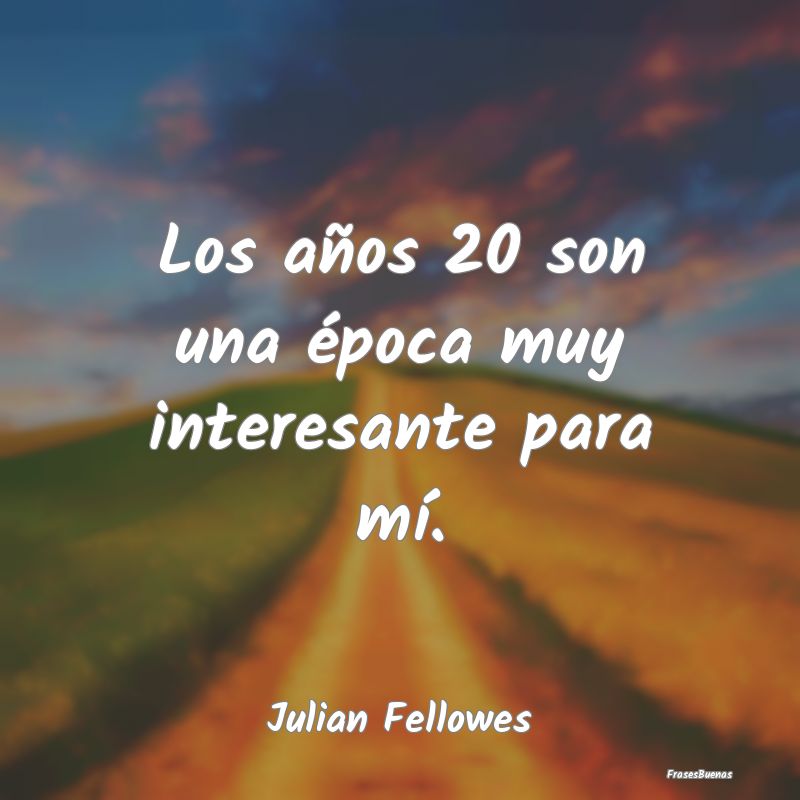 Frases Interesantes - Los años 20 son una época muy interesante para m...