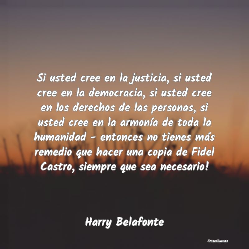 Frases de Democracia - Si usted cree en la justicia, si usted cree en la ...