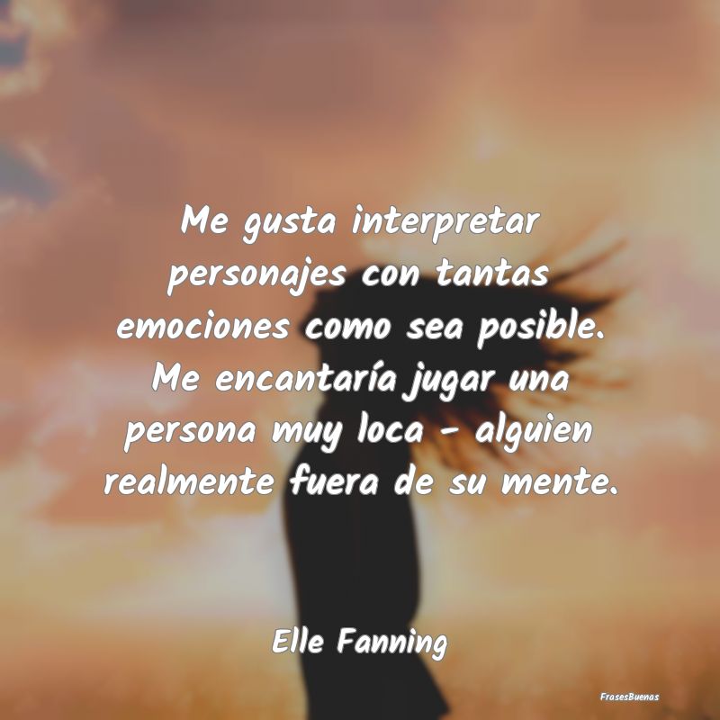 Frases de Emociones - Me gusta interpretar personajes con tantas emocion...