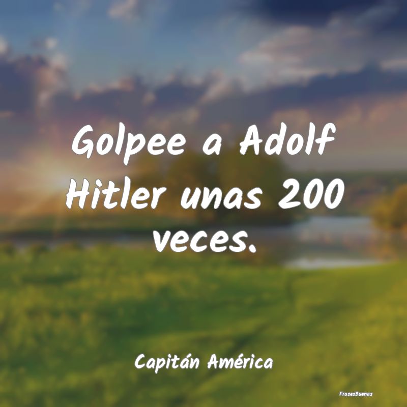 Golpee a Adolf Hitler unas 200 veces....