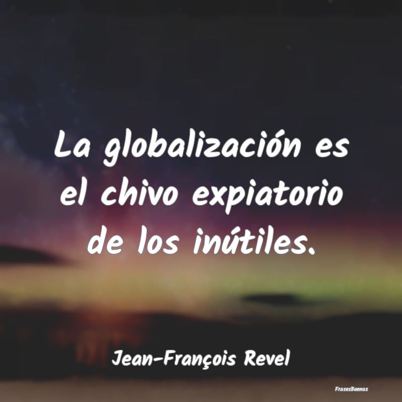 La globalización es el chivo expiatorio de los in...
