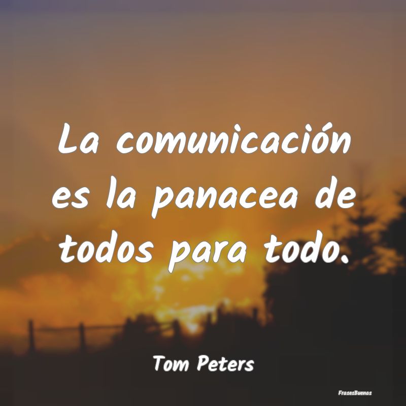 La comunicación es la panacea de todos para todo....