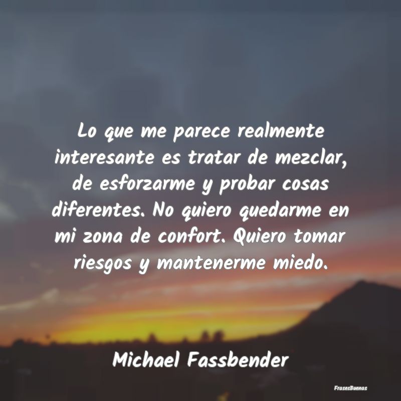 Frases Interesantes - Lo que me parece realmente interesante es tratar d...