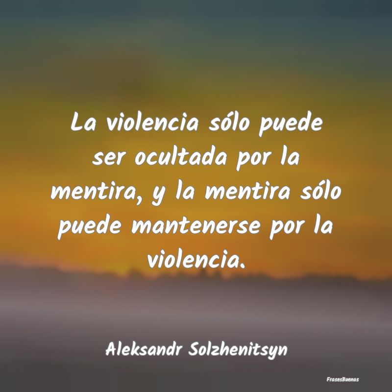 La violencia sólo puede ser ocultada por la menti...