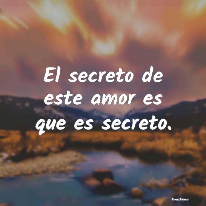 El secreto de este amor es que es secreto.
...