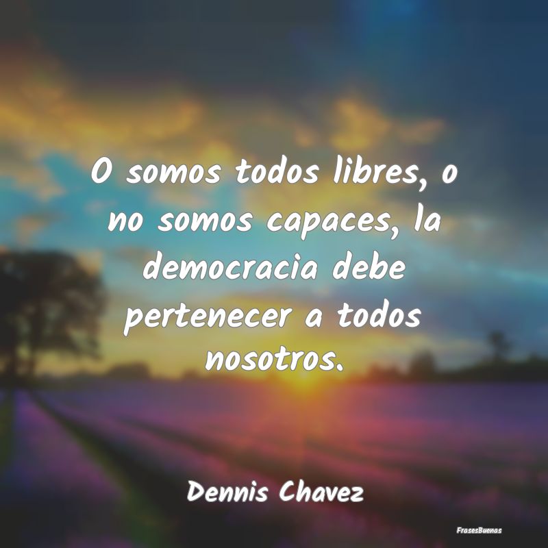 O somos todos libres, o no somos capaces, la democ...