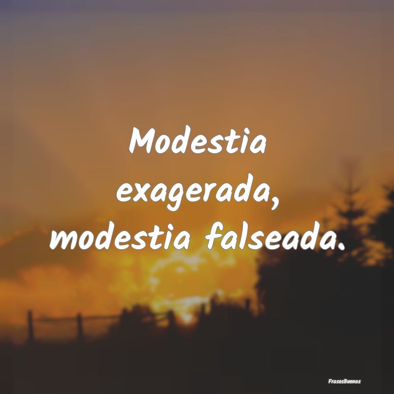 Modestia exagerada, modestia falseada....