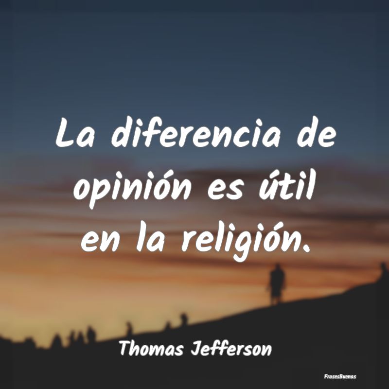La diferencia de opinión es útil en la religión...