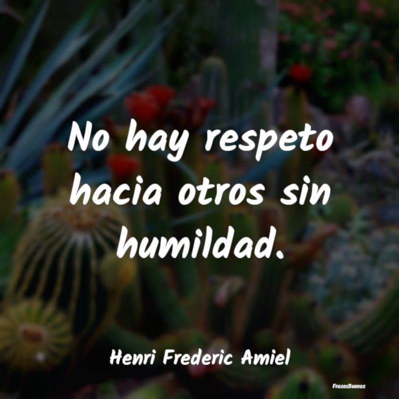 No hay respeto hacia otros sin humildad....