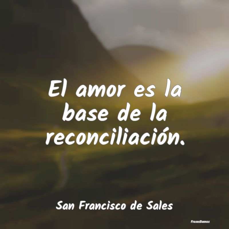 El amor es la base de la reconciliación....