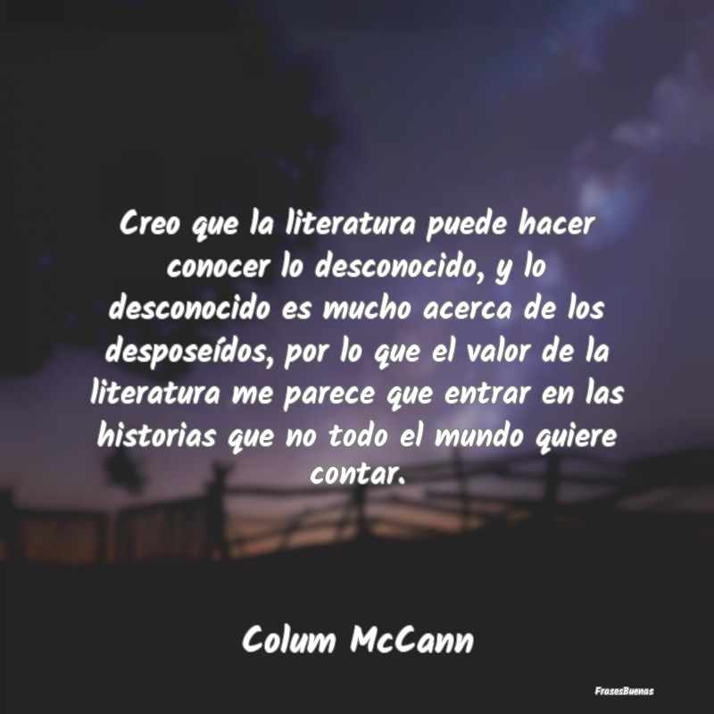 Frases de Literatura - Creo que la literatura puede hacer conocer lo desc...