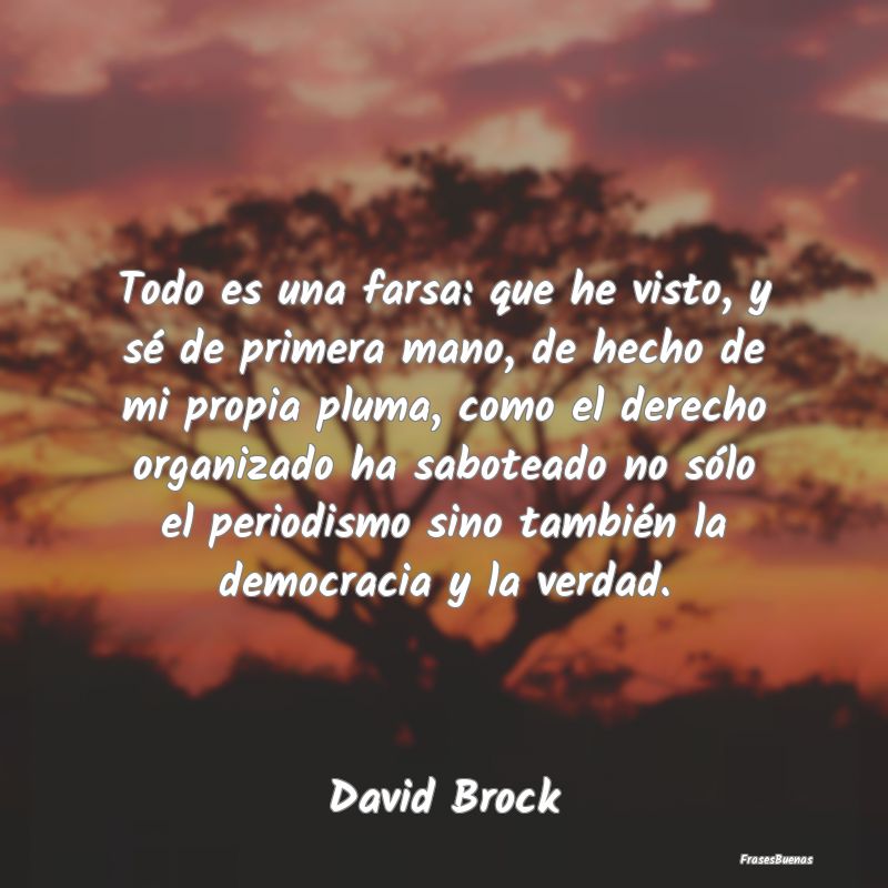 Frases de Democracia - Todo es una farsa: que he visto, y sé de primera ...