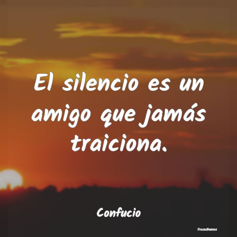 El silencio es un amigo que jamás traiciona....