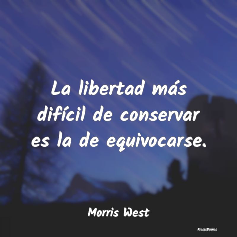 La libertad más difícil de conservar es la de eq...