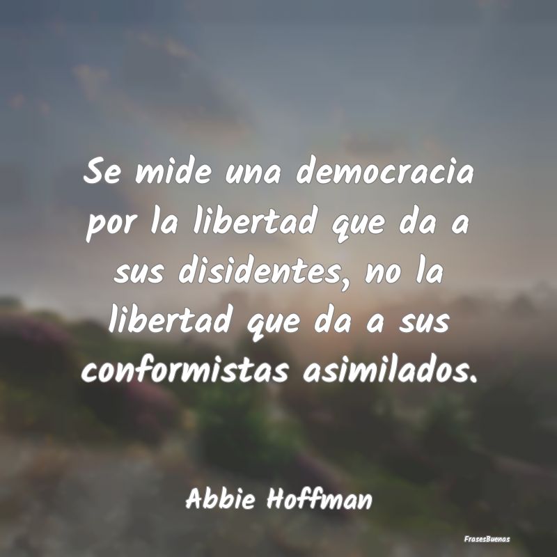 Se mide una democracia por la libertad que da a su...