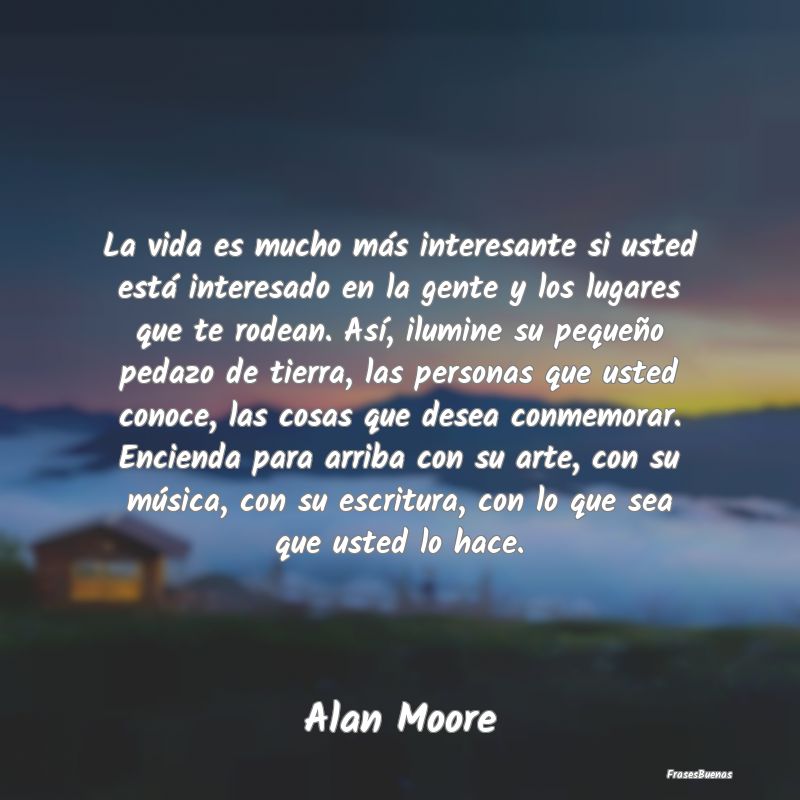 Frases de Alan Moore - La vida es mucho más interesante si ust
