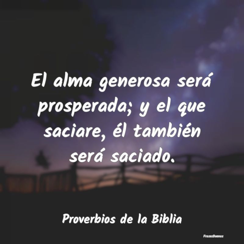 Proverbios de la Biblia - El alma generosa será prosperada; y el que saciar...