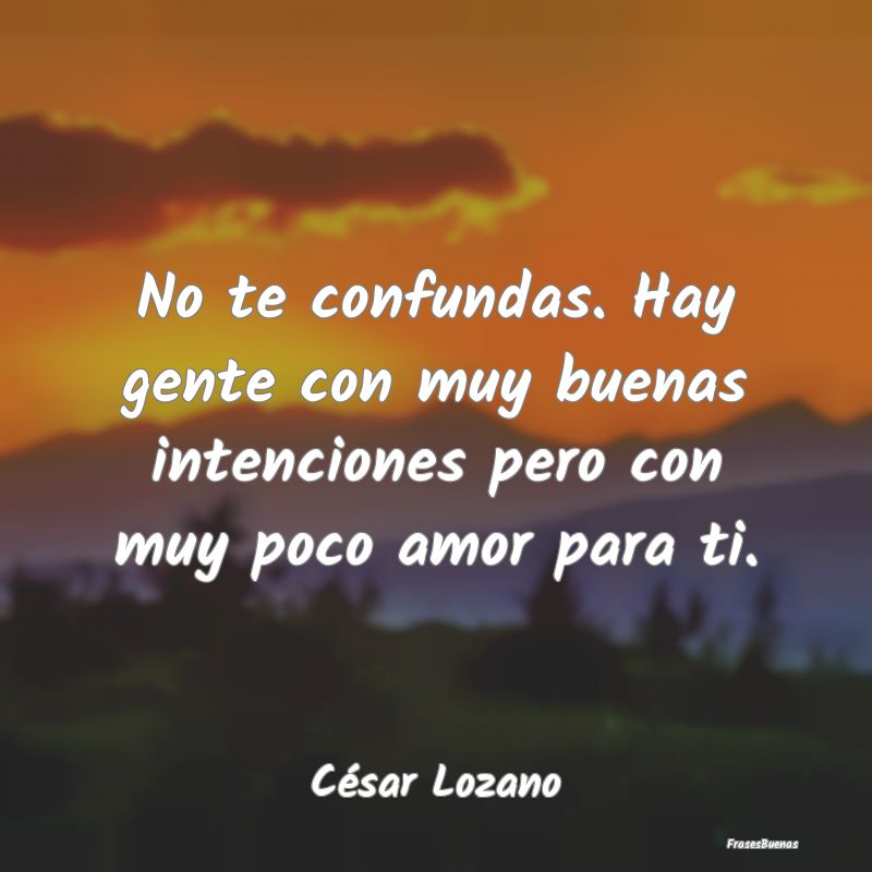 Frases de César Lozano - No te confundas. Hay gente con muy buena