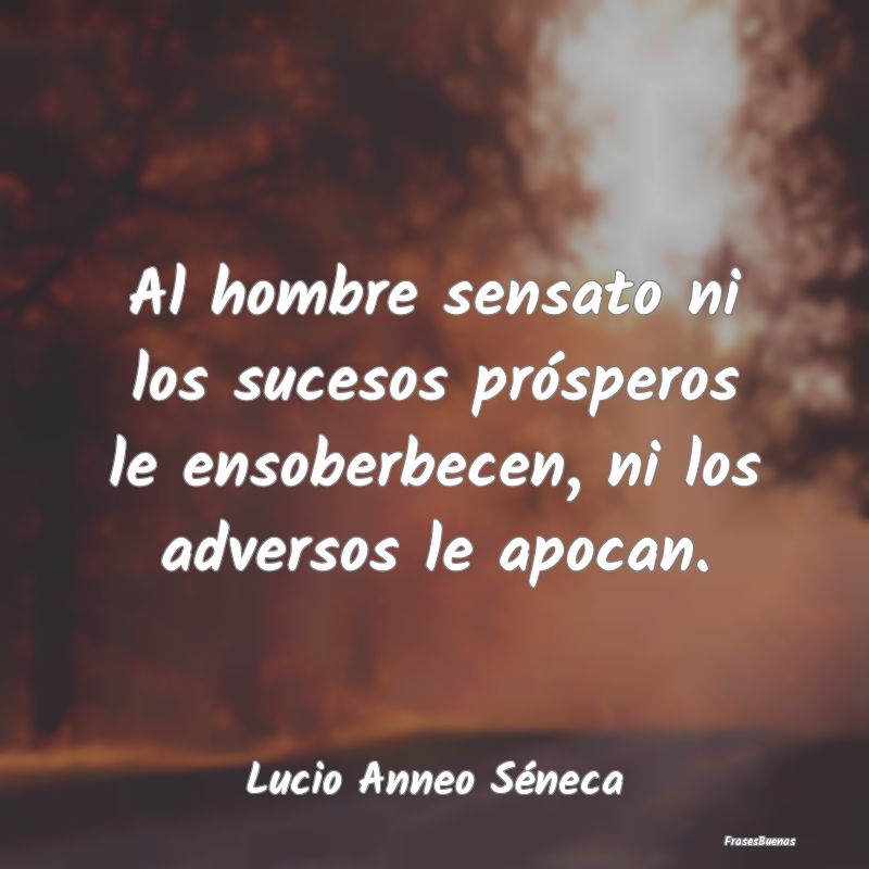 Frases de Adversidad - Al hombre sensato ni los sucesos prósperos le ens...