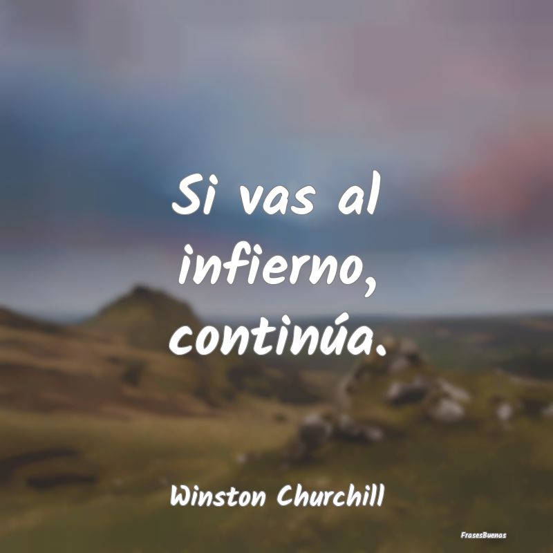 Winston Churchill Frases - Si vas al infierno, continúa.