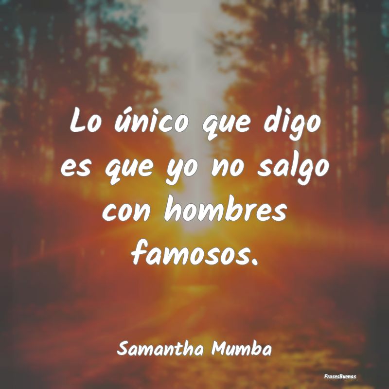 Lo único que digo es que yo no salgo con hombres ...