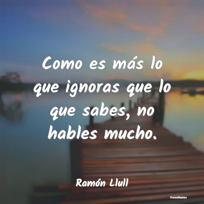 Frases de Ramón Llull - Como es más lo que ignoras que lo que s