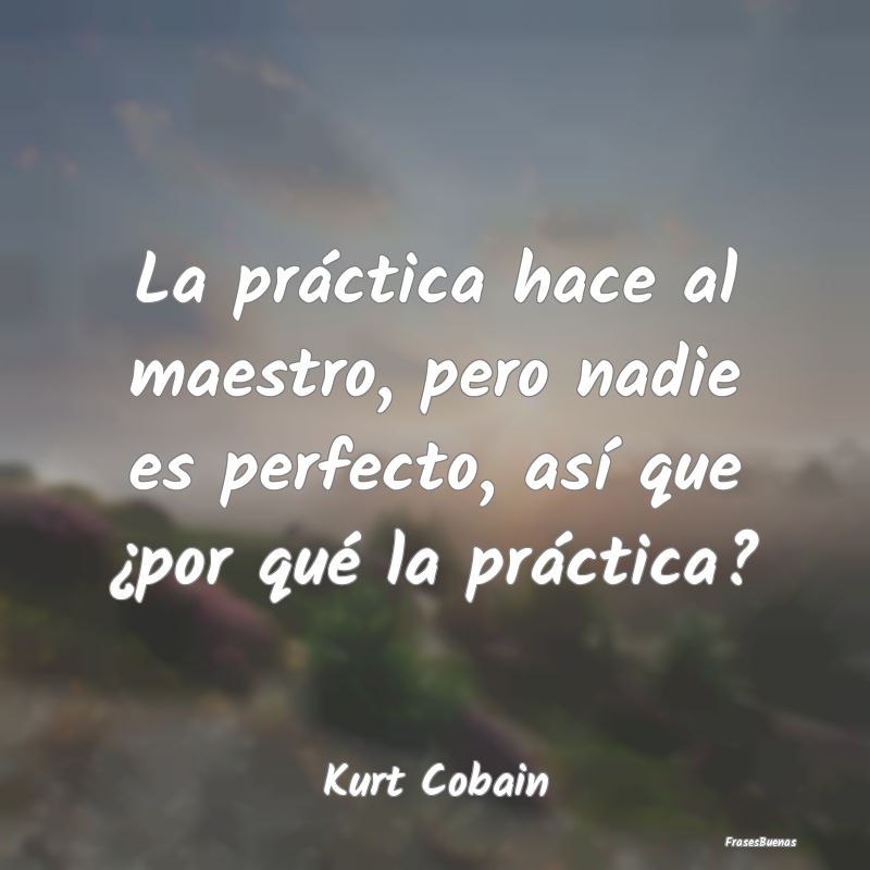 La práctica hace al maestro, pero nadie es perfec...