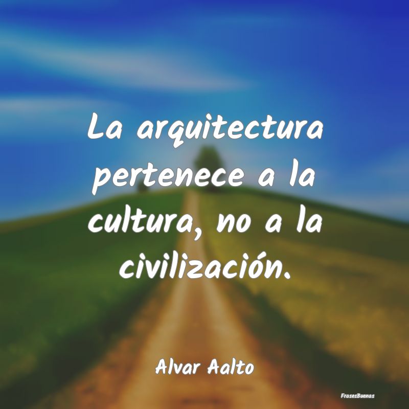 La arquitectura pertenece a la cultura, no a la ci...