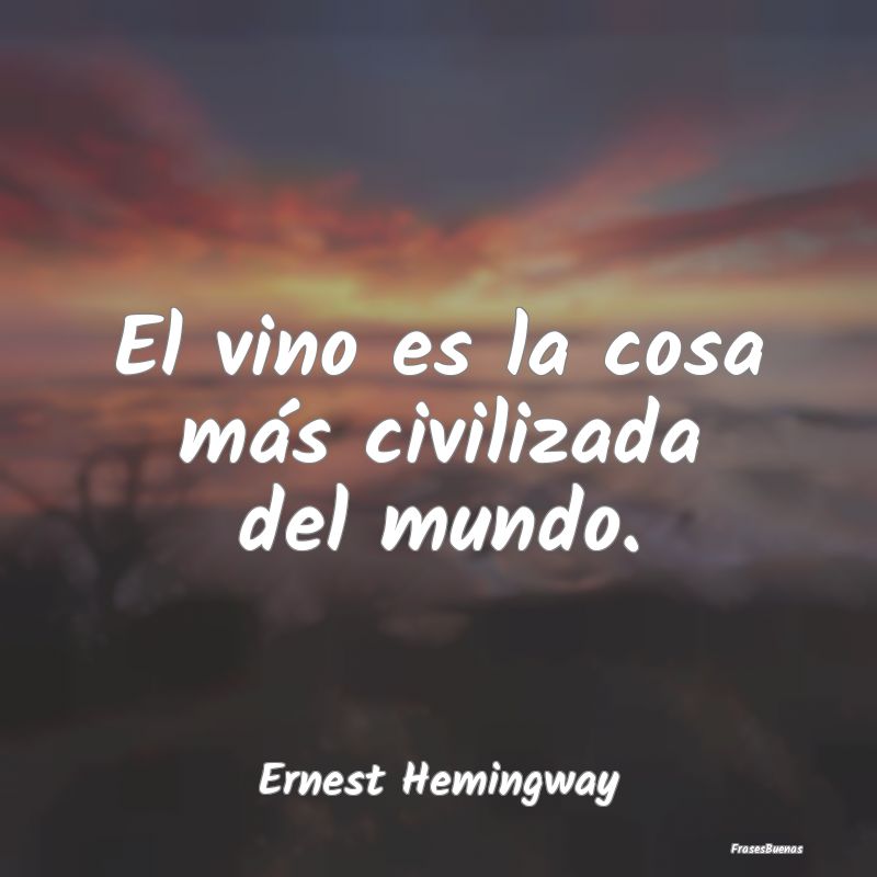 El vino es la cosa más civilizada del mundo....