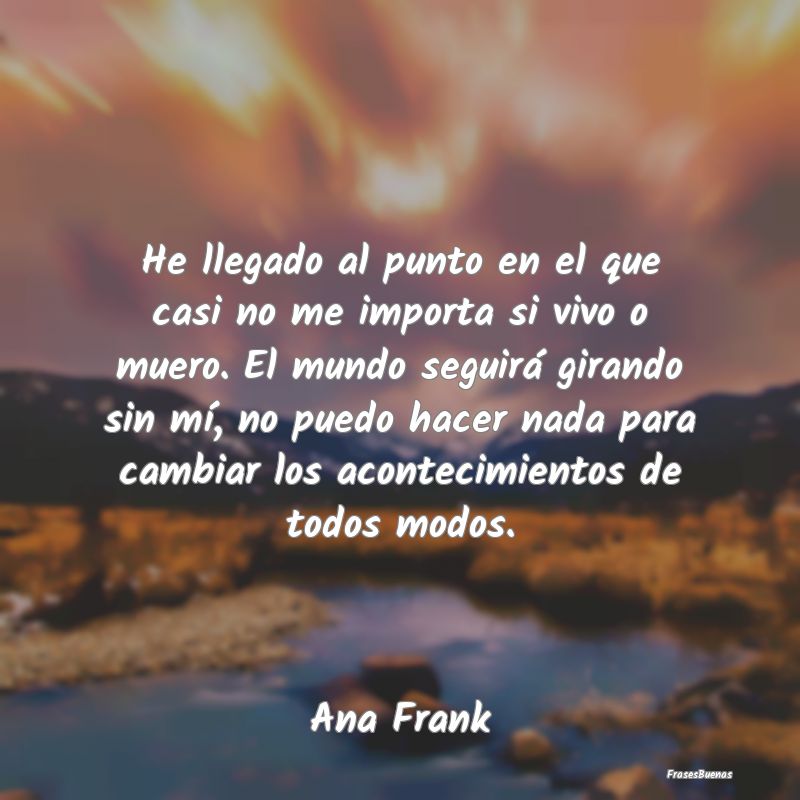 Frases de Ana Frank - He llegado al punto en el que casi no me