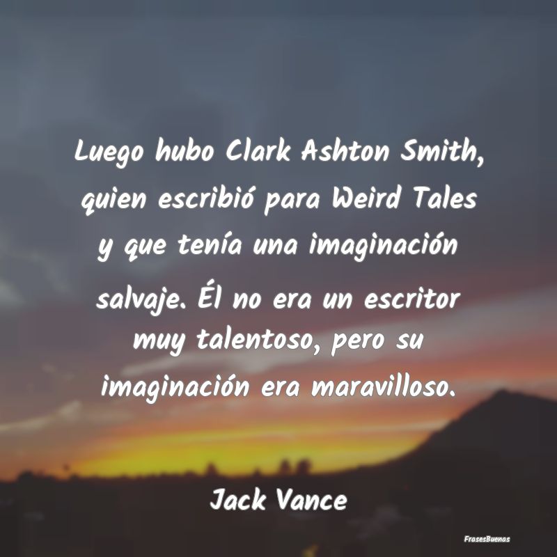 Luego hubo Clark Ashton Smith, quien escribió par...