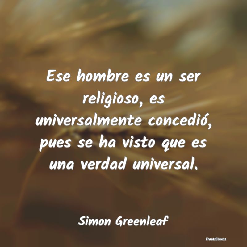 Ese hombre es un ser religioso, es universalmente ...