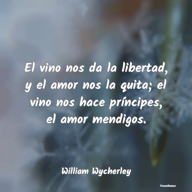 El vino nos da la libertad, y el amor nos la quita...