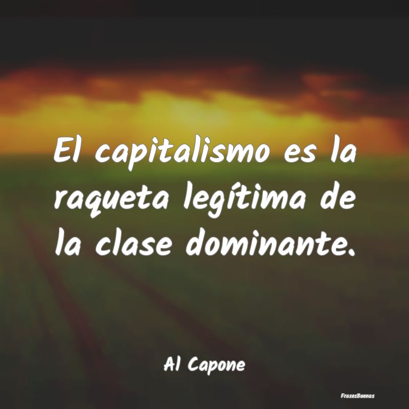 Frases de Narcos - El capitalismo es la raqueta legítima de la clase...
