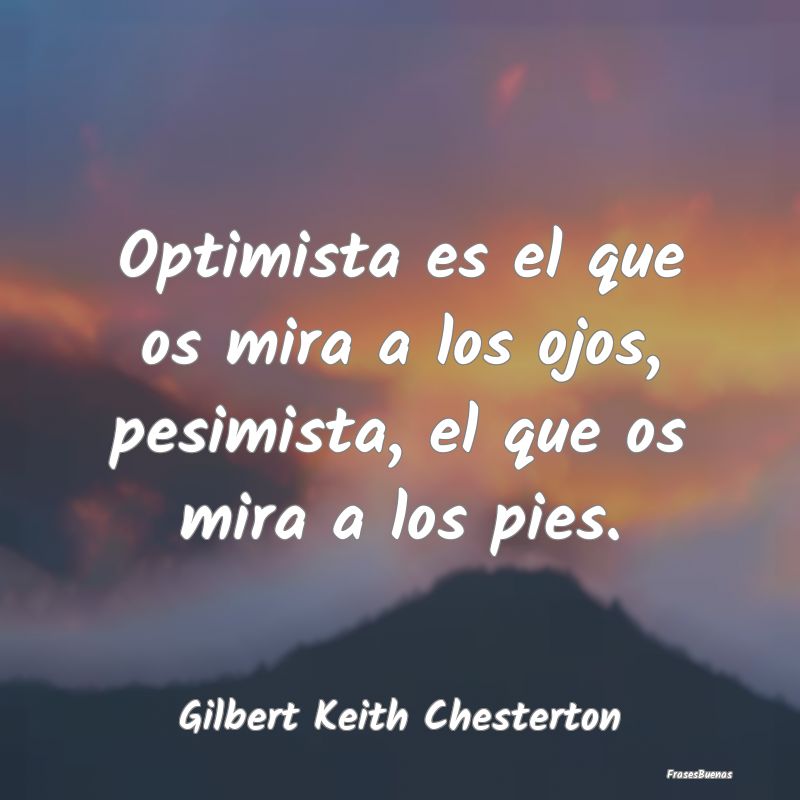 Optimista es el que os mira a los ojos, pesimista,...